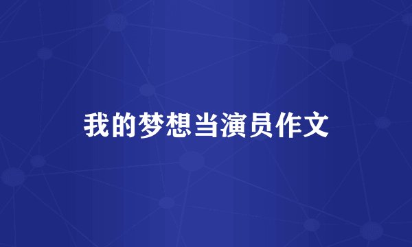 我的梦想当演员作文