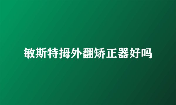 敏斯特拇外翻矫正器好吗