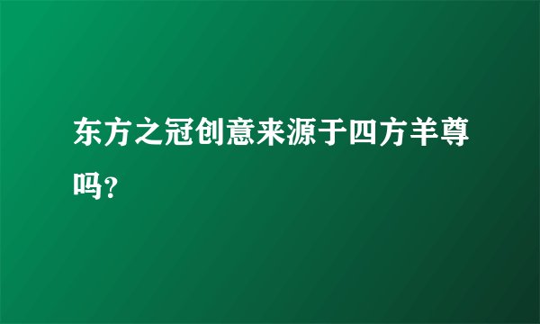 东方之冠创意来源于四方羊尊吗？