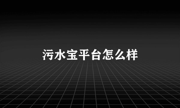 污水宝平台怎么样