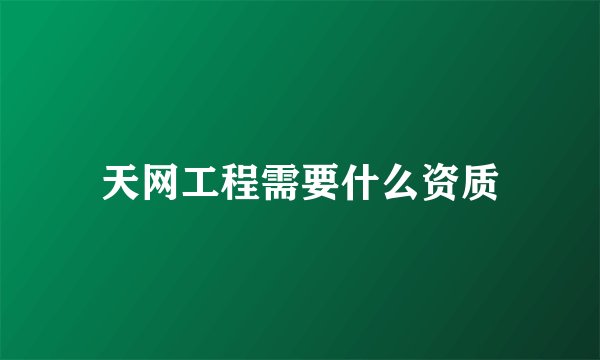 天网工程需要什么资质