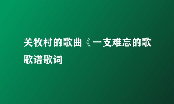 关牧村的歌曲《一支难忘的歌歌谱歌词