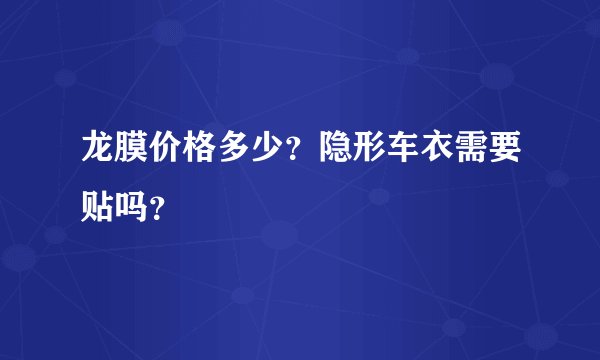 龙膜价格多少？隐形车衣需要贴吗？