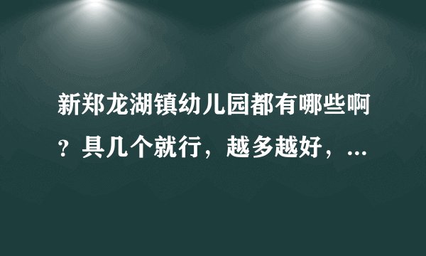 新郑龙湖镇幼儿园都有哪些啊？具几个就行，越多越好，加上地址吧，谢谢了！！！