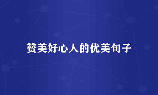 赞美好心人的优美句子