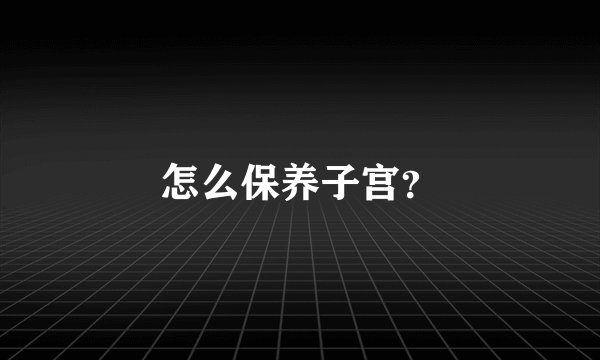 怎么保养子宫？