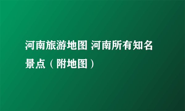 河南旅游地图 河南所有知名景点（附地图）