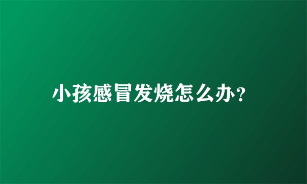 小孩感冒发烧怎么办？
