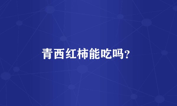 青西红柿能吃吗？