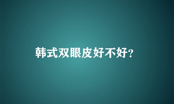 韩式双眼皮好不好？