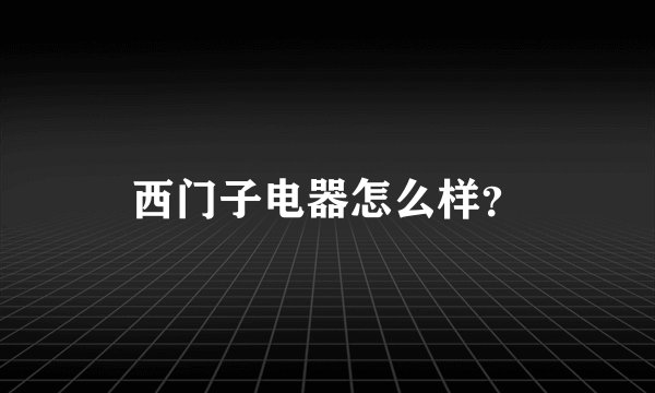 西门子电器怎么样？