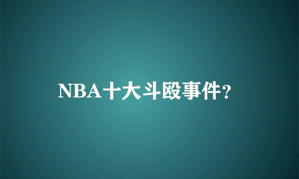 NBA十大斗殴事件?