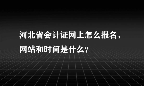 河北省会计证网上怎么报名，网站和时间是什么？
