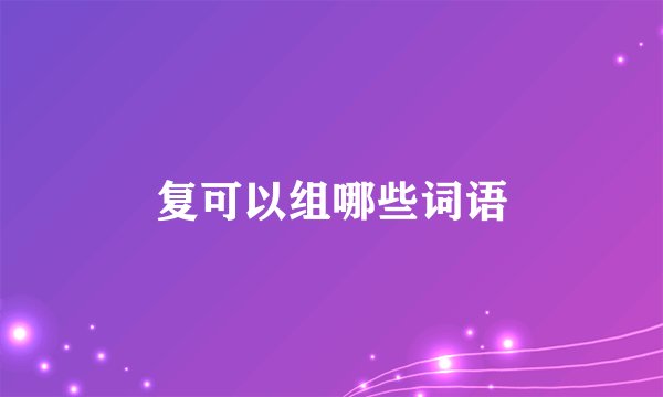 复可以组哪些词语