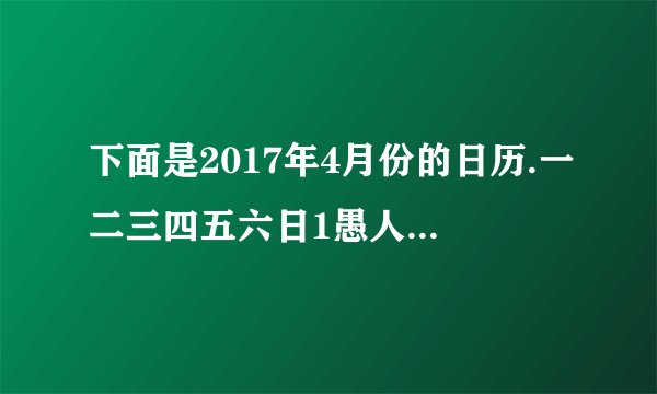 下面是2017年4月份的日历.一二三四五六日1愚人节234清明567891011121314151617181920谷雨2122地球日2324252627282930地球日那天是星期_____，地球日系列活动从22日开始，到30日结束，一共持续了____天.