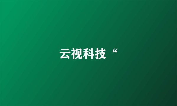 云视科技“
