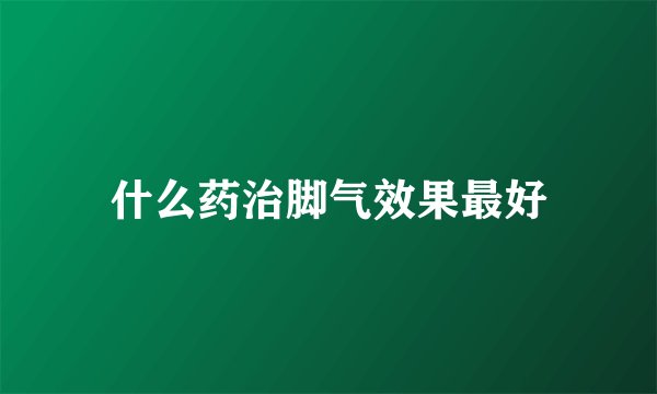什么药治脚气效果最好