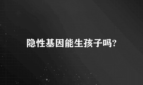 隐性基因能生孩子吗?