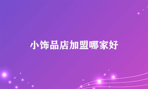 小饰品店加盟哪家好