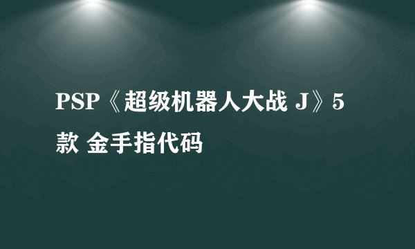PSP《超级机器人大战 J》5款 金手指代码