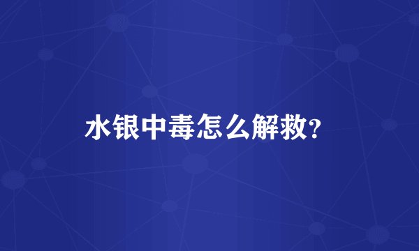 水银中毒怎么解救？