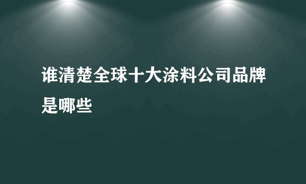 谁清楚全球十大涂料公司品牌是哪些