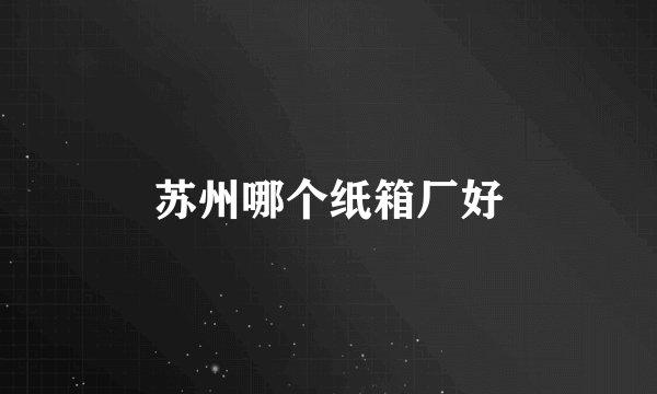 苏州哪个纸箱厂好