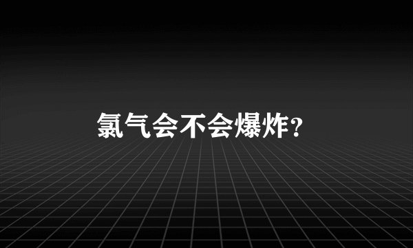 氯气会不会爆炸？