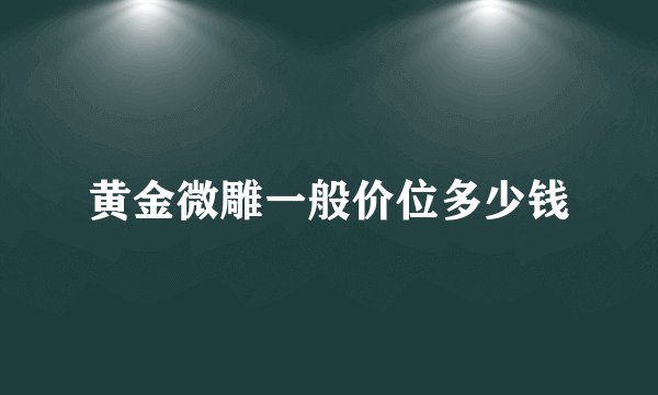 黄金微雕一般价位多少钱