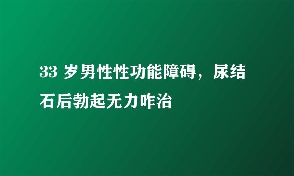 33 岁男性性功能障碍，尿结石后勃起无力咋治