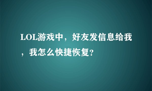 LOL游戏中，好友发信息给我，我怎么快捷恢复？