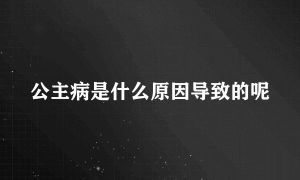 公主病是什么原因导致的呢