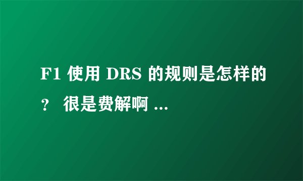F1 使用 DRS 的规则是怎样的？ 很是费解啊 看了今天的比赛