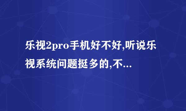 乐视2pro手机好不好,听说乐视系统问题挺多的,不知道问题大不大