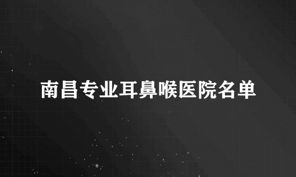 南昌专业耳鼻喉医院名单