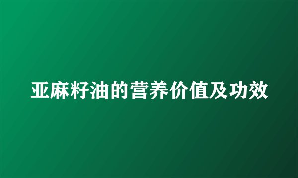 亚麻籽油的营养价值及功效