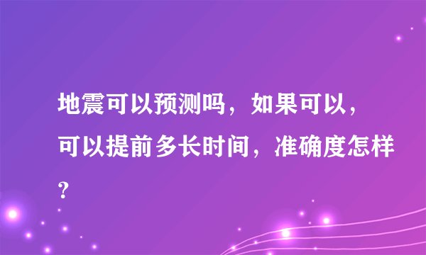 地震可以预测吗，如果可以，可以提前多长时间，准确度怎样？