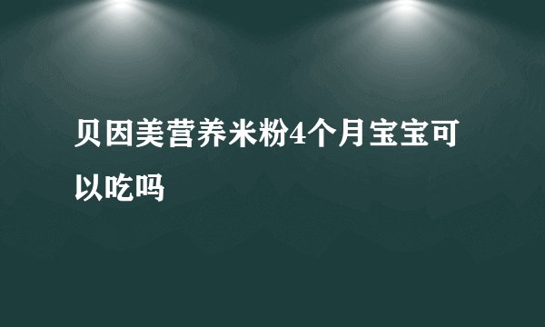 贝因美营养米粉4个月宝宝可以吃吗