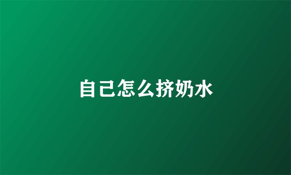 自己怎么挤奶水