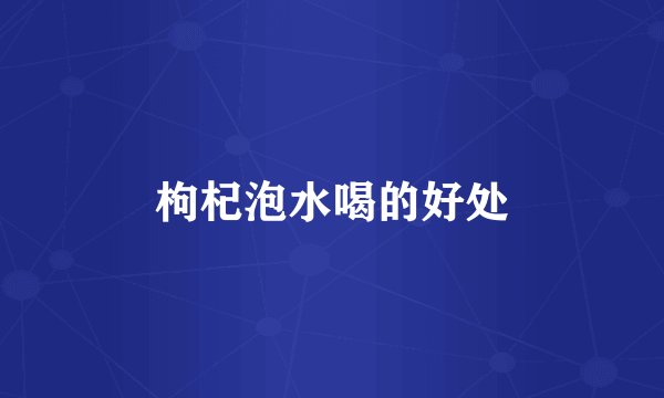枸杞泡水喝的好处