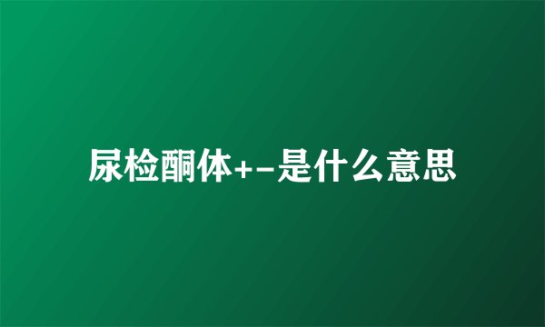 尿检酮体+-是什么意思