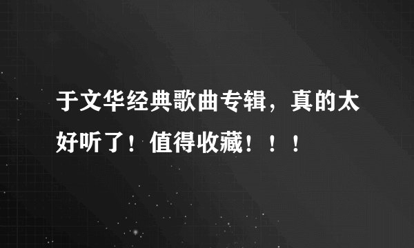 于文华经典歌曲专辑，真的太好听了！值得收藏！！！