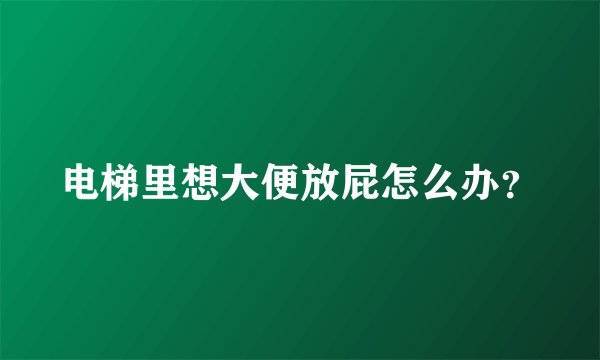 电梯里想大便放屁怎么办？
