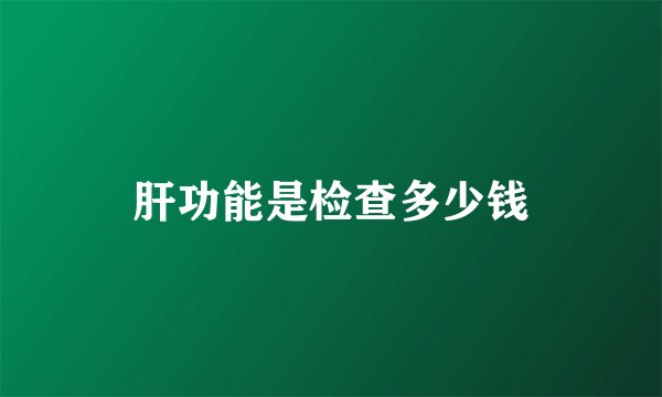 肝功能是检查多少钱