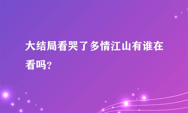 大结局看哭了多情江山有谁在看吗？