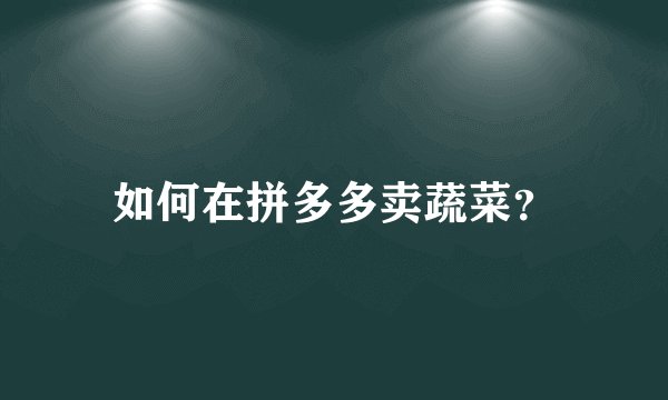 如何在拼多多卖蔬菜？