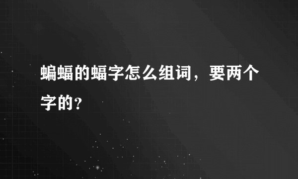 蝙蝠的蝠字怎么组词,要两个字的?