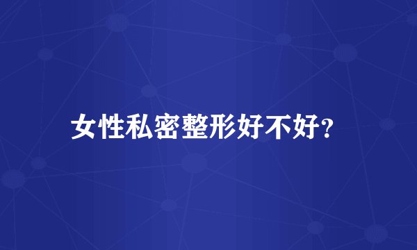 女性私密整形好不好？