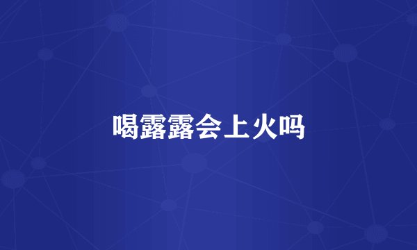 喝露露会上火吗