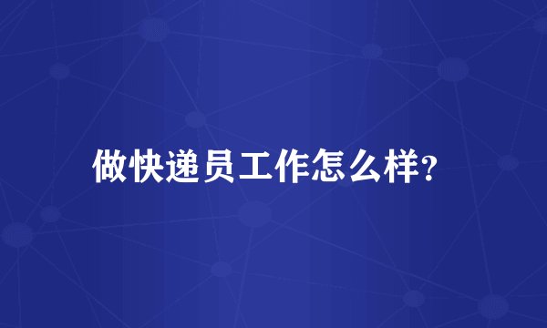 做快递员工作怎么样?
